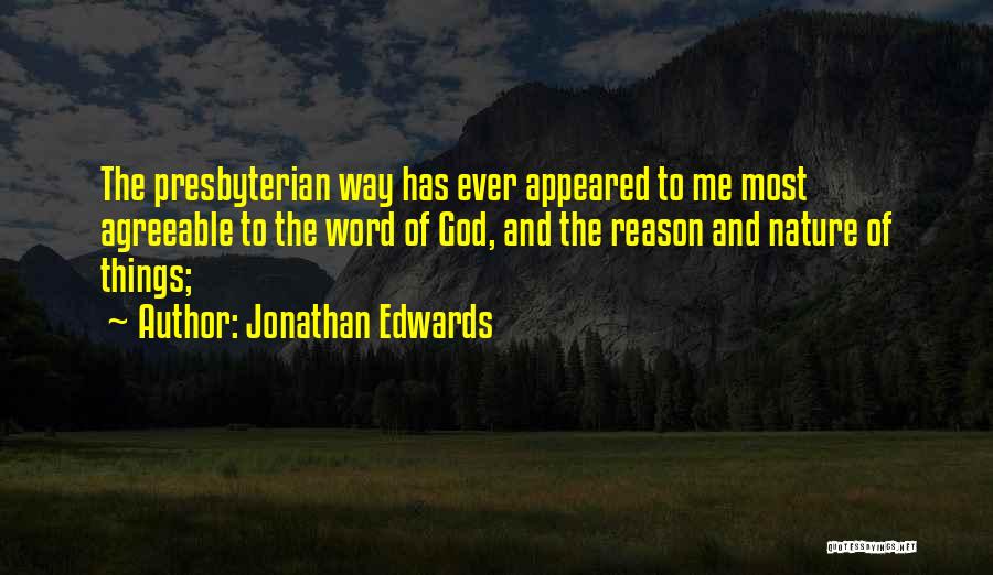 Jonathan Edwards Quotes: The Presbyterian Way Has Ever Appeared To Me Most Agreeable To The Word Of God, And The Reason And Nature