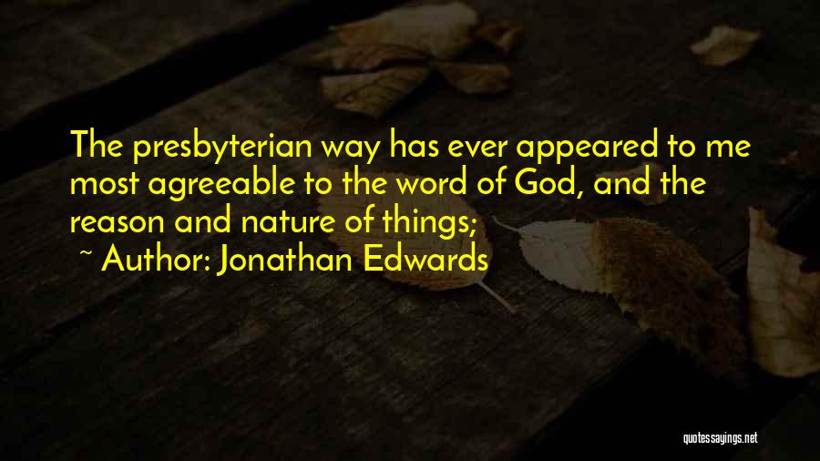 Jonathan Edwards Quotes: The Presbyterian Way Has Ever Appeared To Me Most Agreeable To The Word Of God, And The Reason And Nature