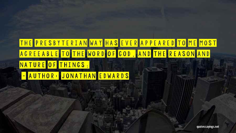 Jonathan Edwards Quotes: The Presbyterian Way Has Ever Appeared To Me Most Agreeable To The Word Of God, And The Reason And Nature