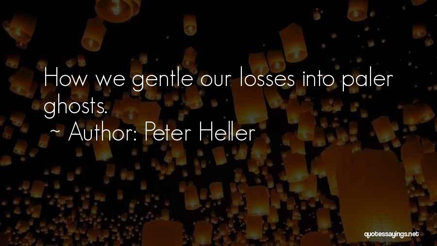 Peter Heller Quotes: How We Gentle Our Losses Into Paler Ghosts.