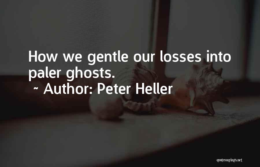 Peter Heller Quotes: How We Gentle Our Losses Into Paler Ghosts.