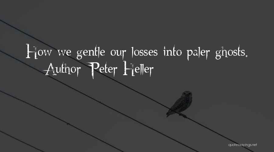 Peter Heller Quotes: How We Gentle Our Losses Into Paler Ghosts.