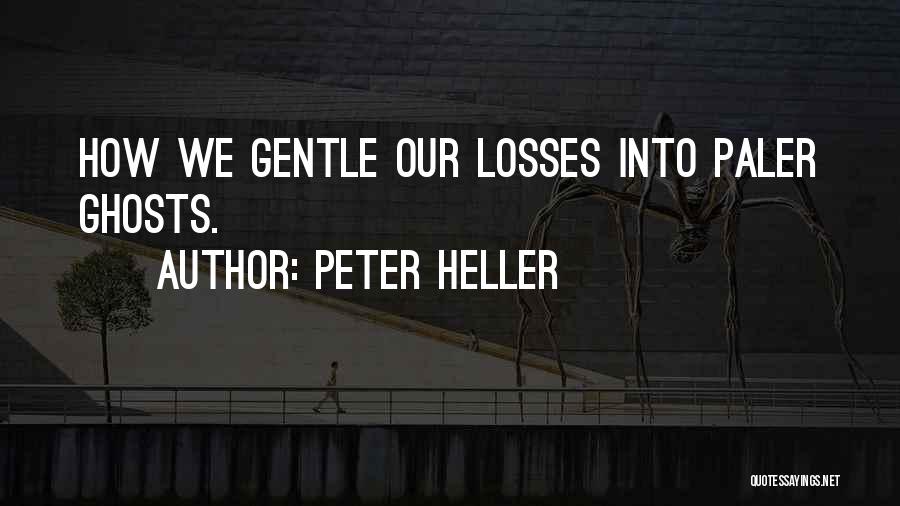 Peter Heller Quotes: How We Gentle Our Losses Into Paler Ghosts.
