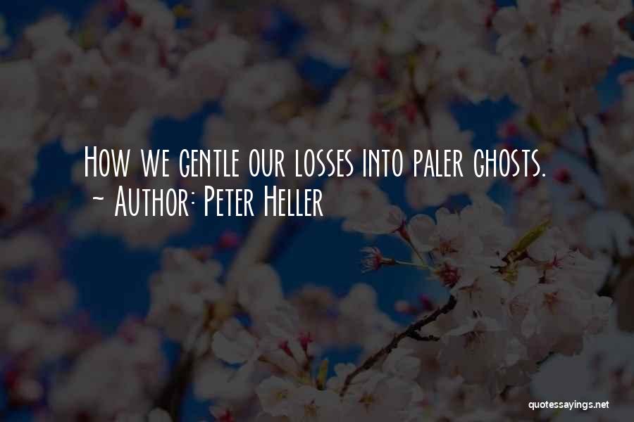 Peter Heller Quotes: How We Gentle Our Losses Into Paler Ghosts.