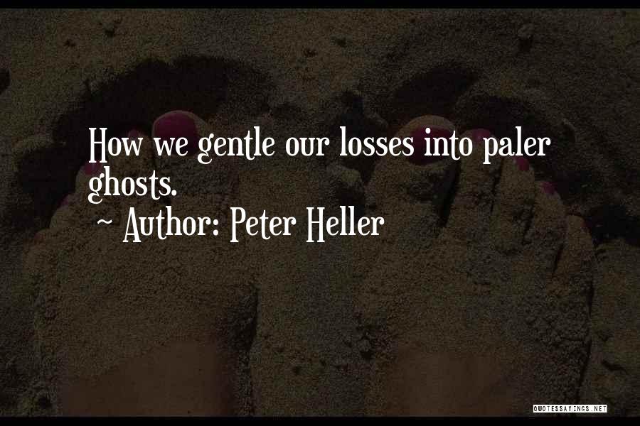 Peter Heller Quotes: How We Gentle Our Losses Into Paler Ghosts.