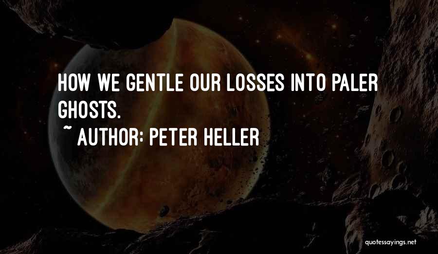 Peter Heller Quotes: How We Gentle Our Losses Into Paler Ghosts.