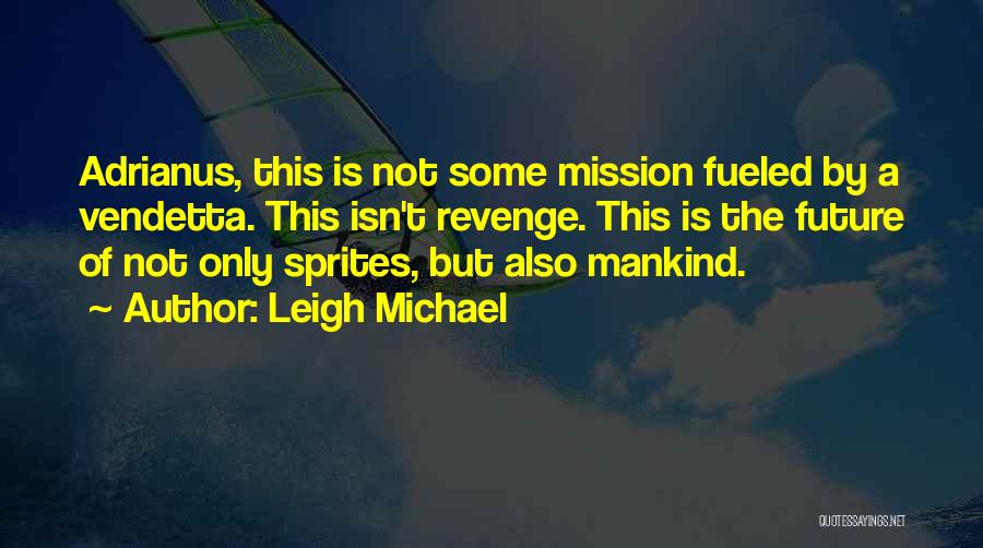 Leigh Michael Quotes: Adrianus, This Is Not Some Mission Fueled By A Vendetta. This Isn't Revenge. This Is The Future Of Not Only