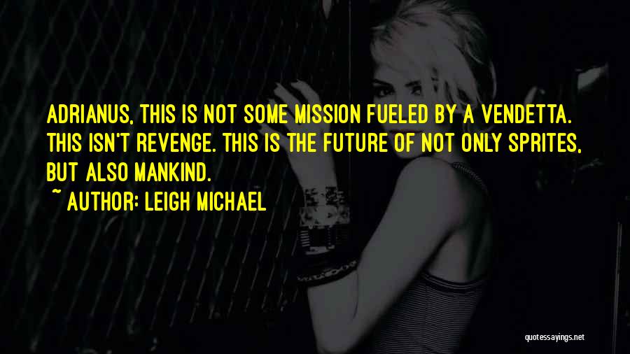 Leigh Michael Quotes: Adrianus, This Is Not Some Mission Fueled By A Vendetta. This Isn't Revenge. This Is The Future Of Not Only