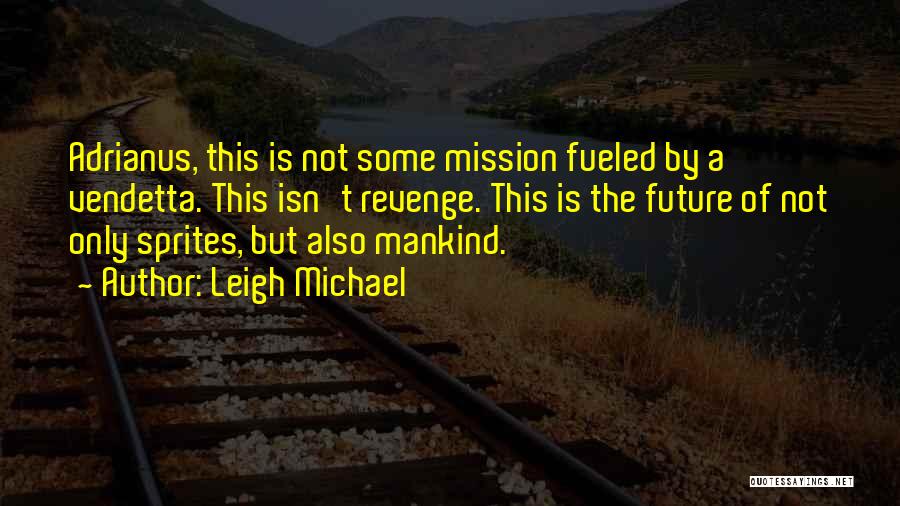 Leigh Michael Quotes: Adrianus, This Is Not Some Mission Fueled By A Vendetta. This Isn't Revenge. This Is The Future Of Not Only