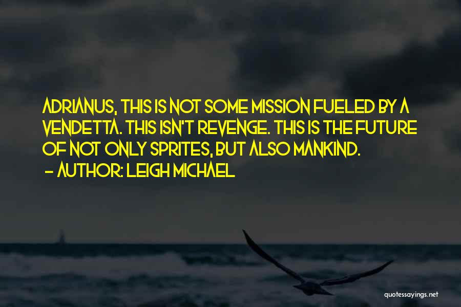 Leigh Michael Quotes: Adrianus, This Is Not Some Mission Fueled By A Vendetta. This Isn't Revenge. This Is The Future Of Not Only