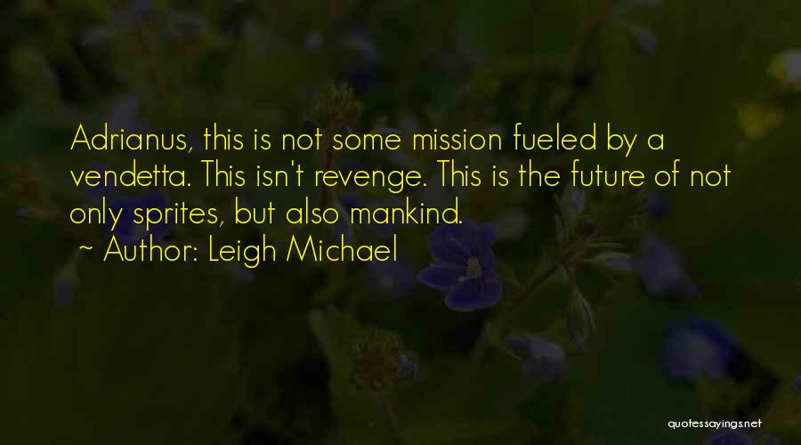 Leigh Michael Quotes: Adrianus, This Is Not Some Mission Fueled By A Vendetta. This Isn't Revenge. This Is The Future Of Not Only