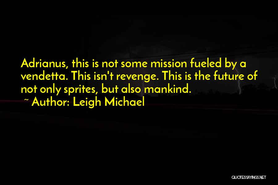 Leigh Michael Quotes: Adrianus, This Is Not Some Mission Fueled By A Vendetta. This Isn't Revenge. This Is The Future Of Not Only