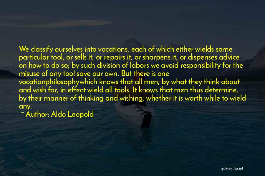 Aldo Leopold Quotes: We Classify Ourselves Into Vocations, Each Of Which Either Wields Some Particular Tool, Or Sells It, Or Repairs It, Or