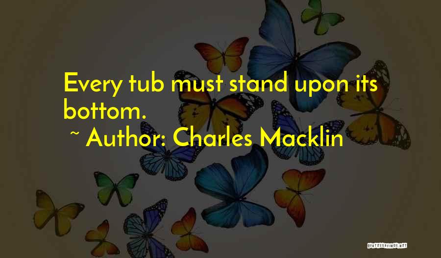Charles Macklin Quotes: Every Tub Must Stand Upon Its Bottom.