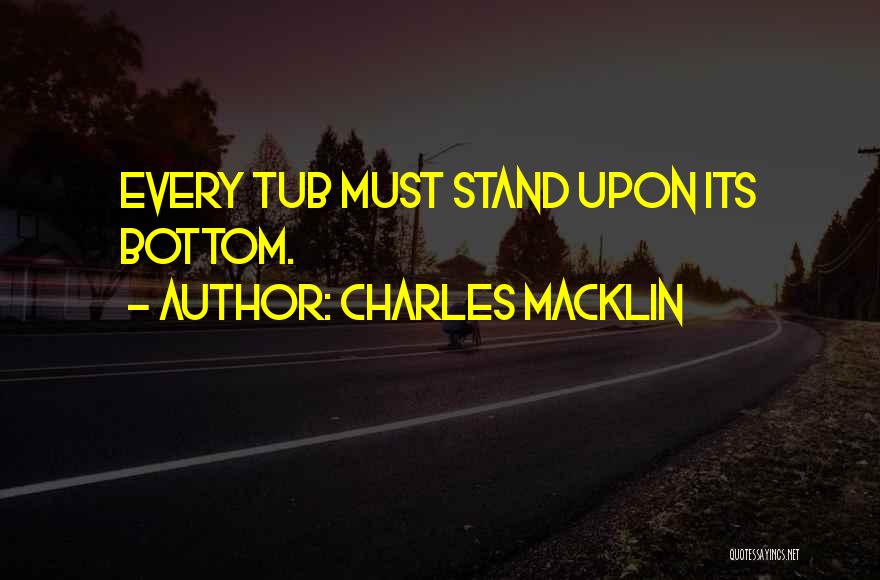 Charles Macklin Quotes: Every Tub Must Stand Upon Its Bottom.