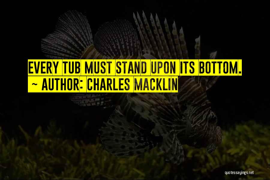 Charles Macklin Quotes: Every Tub Must Stand Upon Its Bottom.