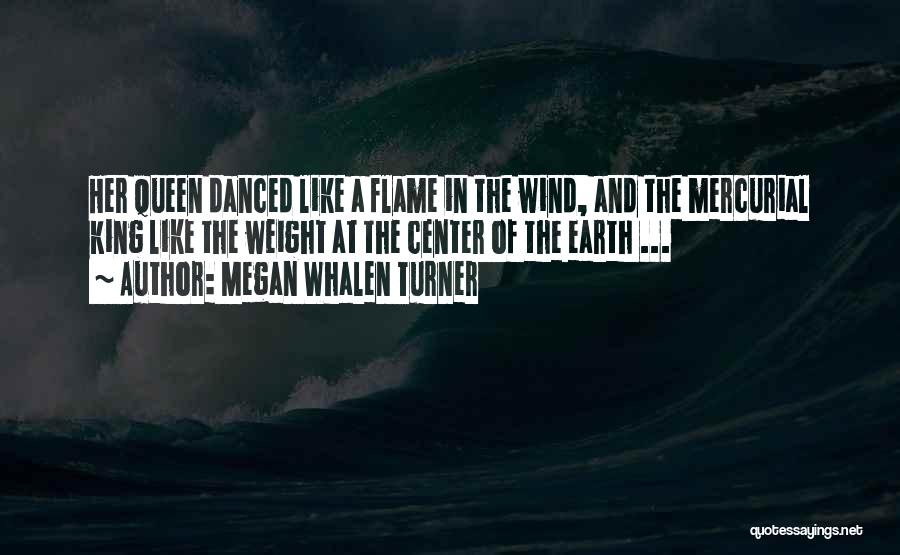 Megan Whalen Turner Quotes: Her Queen Danced Like A Flame In The Wind, And The Mercurial King Like The Weight At The Center Of