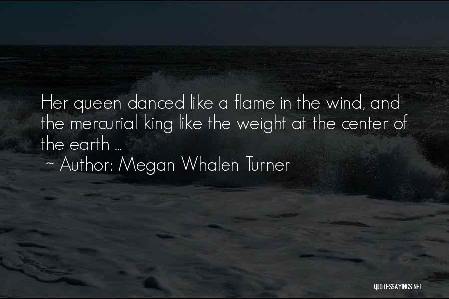 Megan Whalen Turner Quotes: Her Queen Danced Like A Flame In The Wind, And The Mercurial King Like The Weight At The Center Of