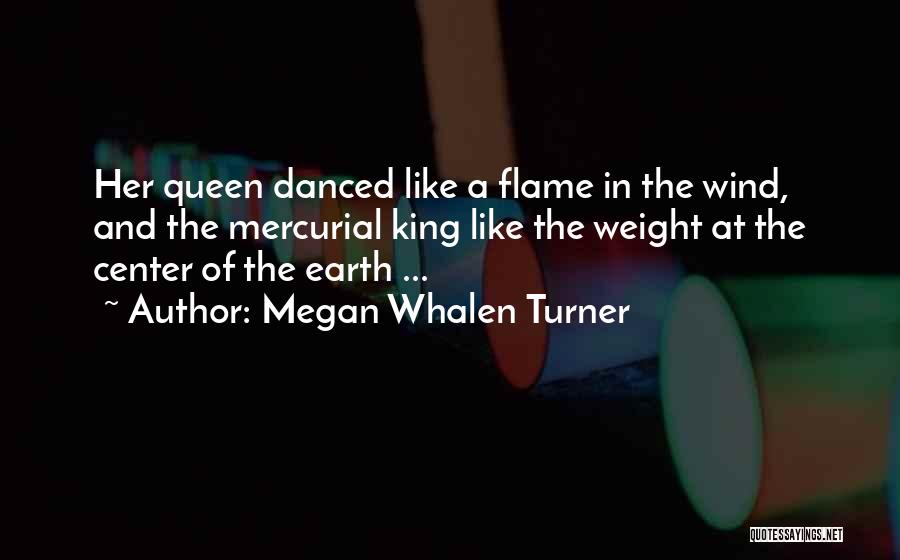 Megan Whalen Turner Quotes: Her Queen Danced Like A Flame In The Wind, And The Mercurial King Like The Weight At The Center Of