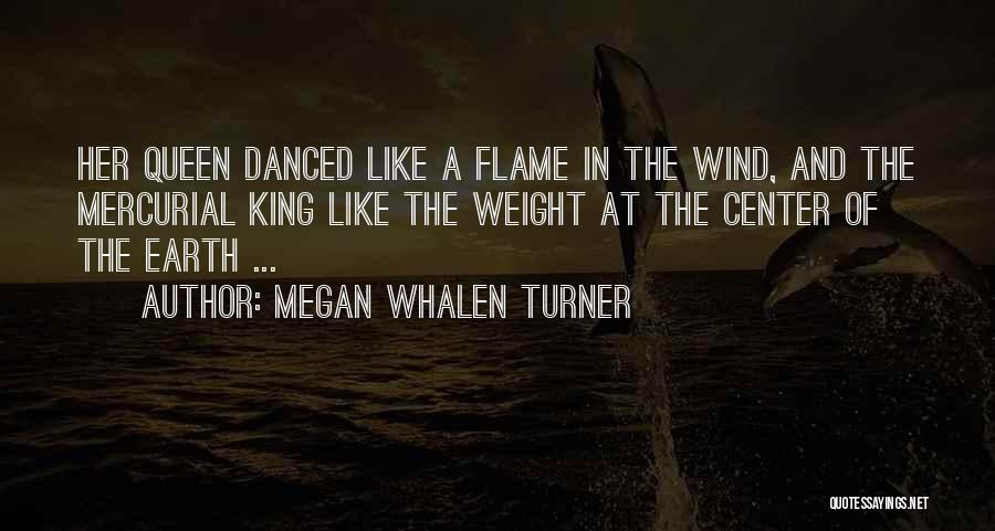 Megan Whalen Turner Quotes: Her Queen Danced Like A Flame In The Wind, And The Mercurial King Like The Weight At The Center Of