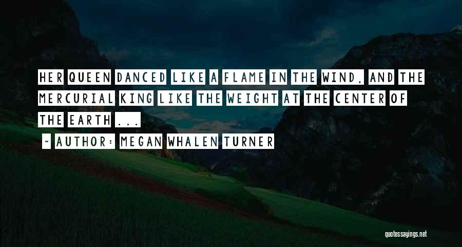 Megan Whalen Turner Quotes: Her Queen Danced Like A Flame In The Wind, And The Mercurial King Like The Weight At The Center Of