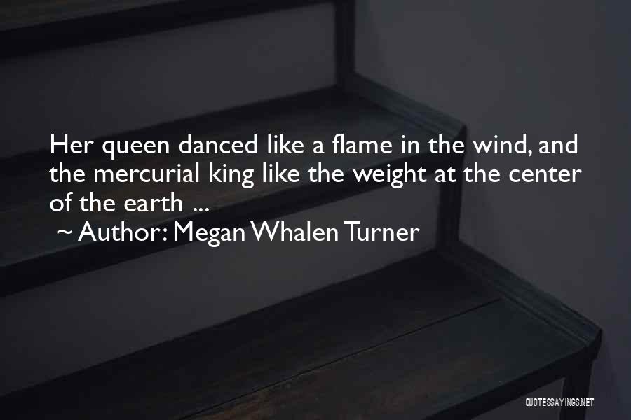 Megan Whalen Turner Quotes: Her Queen Danced Like A Flame In The Wind, And The Mercurial King Like The Weight At The Center Of