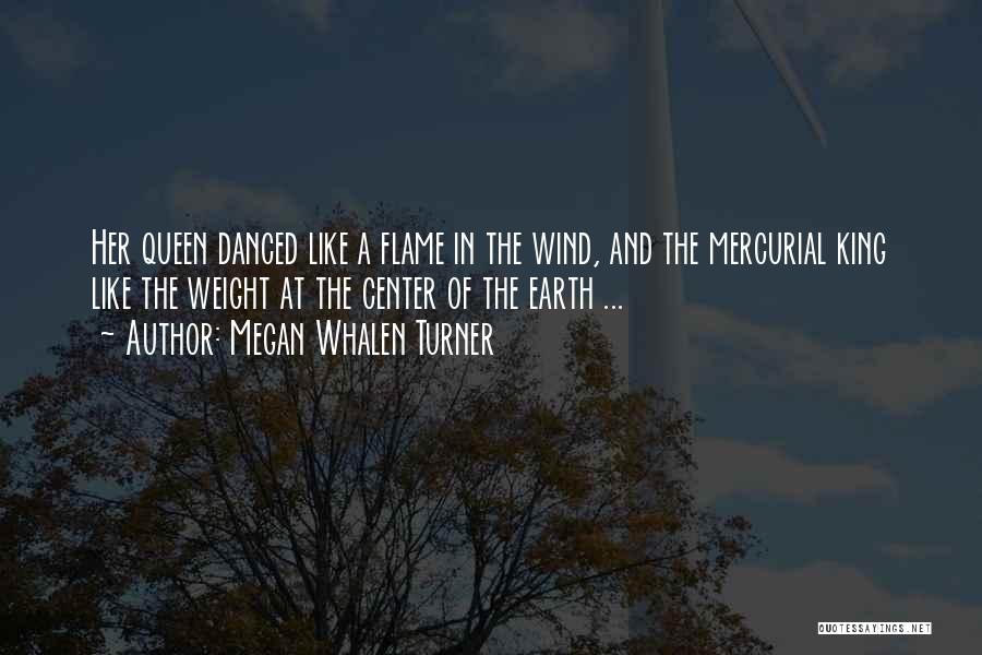 Megan Whalen Turner Quotes: Her Queen Danced Like A Flame In The Wind, And The Mercurial King Like The Weight At The Center Of