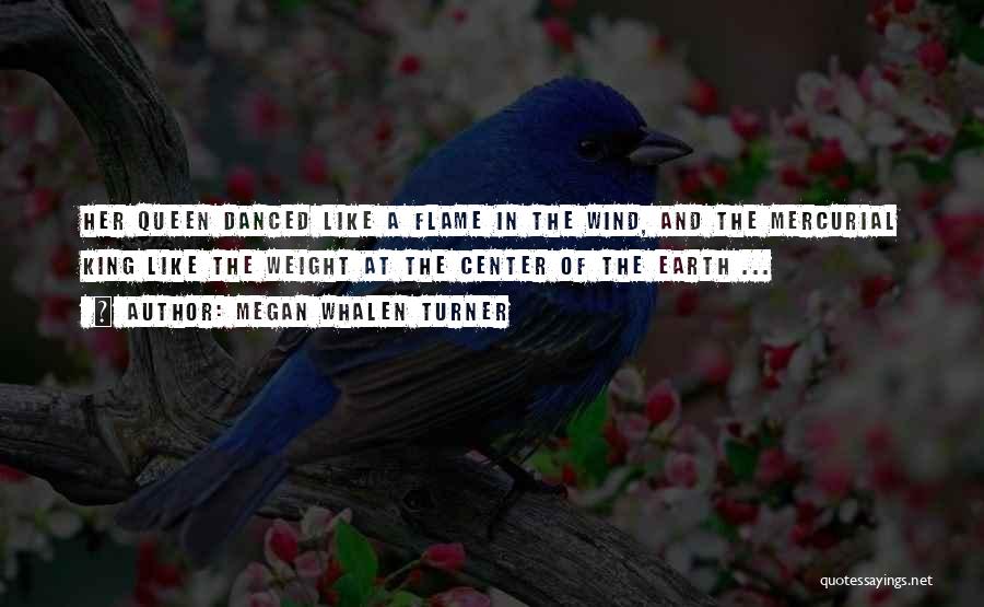 Megan Whalen Turner Quotes: Her Queen Danced Like A Flame In The Wind, And The Mercurial King Like The Weight At The Center Of