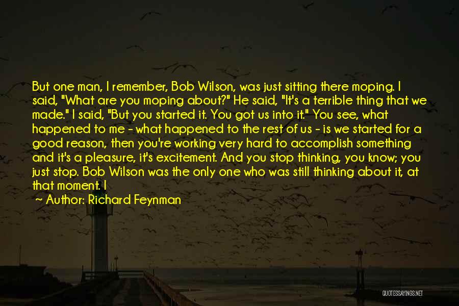 Richard Feynman Quotes: But One Man, I Remember, Bob Wilson, Was Just Sitting There Moping. I Said, What Are You Moping About? He