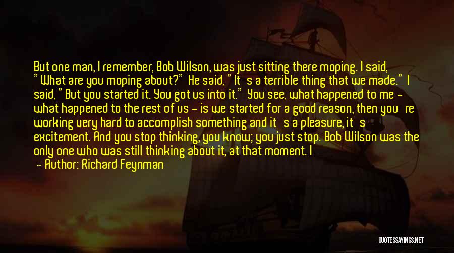 Richard Feynman Quotes: But One Man, I Remember, Bob Wilson, Was Just Sitting There Moping. I Said, What Are You Moping About? He