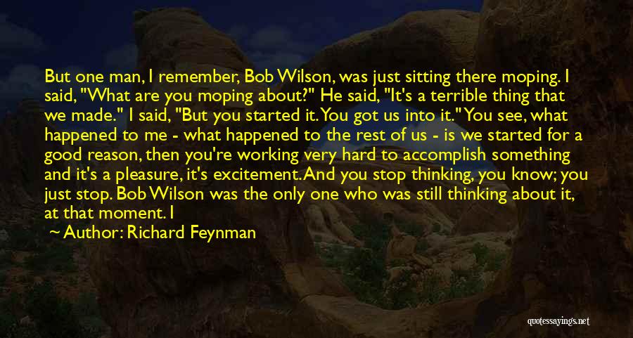 Richard Feynman Quotes: But One Man, I Remember, Bob Wilson, Was Just Sitting There Moping. I Said, What Are You Moping About? He