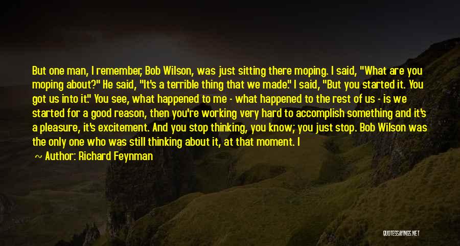 Richard Feynman Quotes: But One Man, I Remember, Bob Wilson, Was Just Sitting There Moping. I Said, What Are You Moping About? He