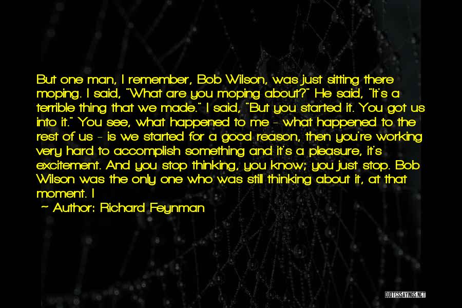 Richard Feynman Quotes: But One Man, I Remember, Bob Wilson, Was Just Sitting There Moping. I Said, What Are You Moping About? He