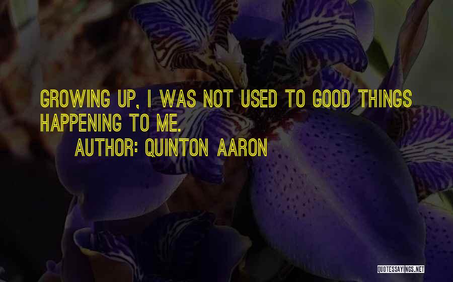Quinton Aaron Quotes: Growing Up, I Was Not Used To Good Things Happening To Me.
