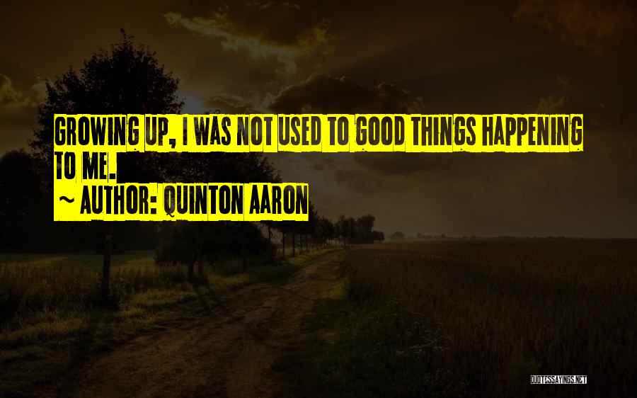 Quinton Aaron Quotes: Growing Up, I Was Not Used To Good Things Happening To Me.