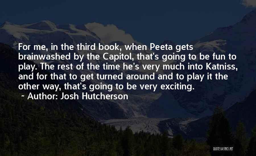 Josh Hutcherson Quotes: For Me, In The Third Book, When Peeta Gets Brainwashed By The Capitol, That's Going To Be Fun To Play.