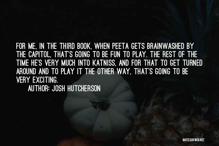 Josh Hutcherson Quotes: For Me, In The Third Book, When Peeta Gets Brainwashed By The Capitol, That's Going To Be Fun To Play.