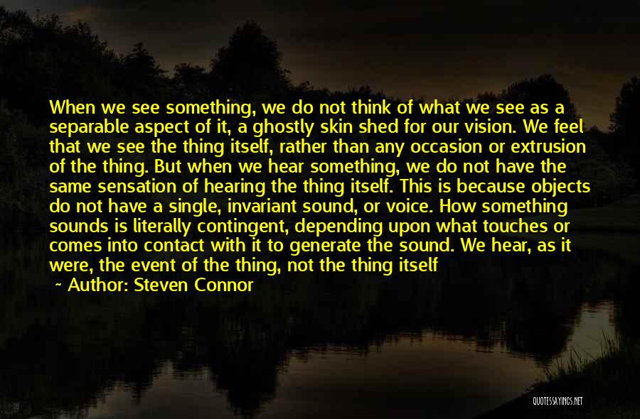 Steven Connor Quotes: When We See Something, We Do Not Think Of What We See As A Separable Aspect Of It, A Ghostly