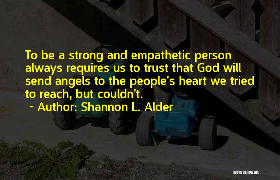 Shannon L. Alder Quotes: To Be A Strong And Empathetic Person Always Requires Us To Trust That God Will Send Angels To The People's