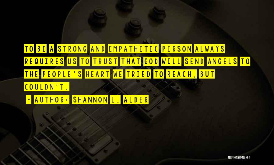 Shannon L. Alder Quotes: To Be A Strong And Empathetic Person Always Requires Us To Trust That God Will Send Angels To The People's