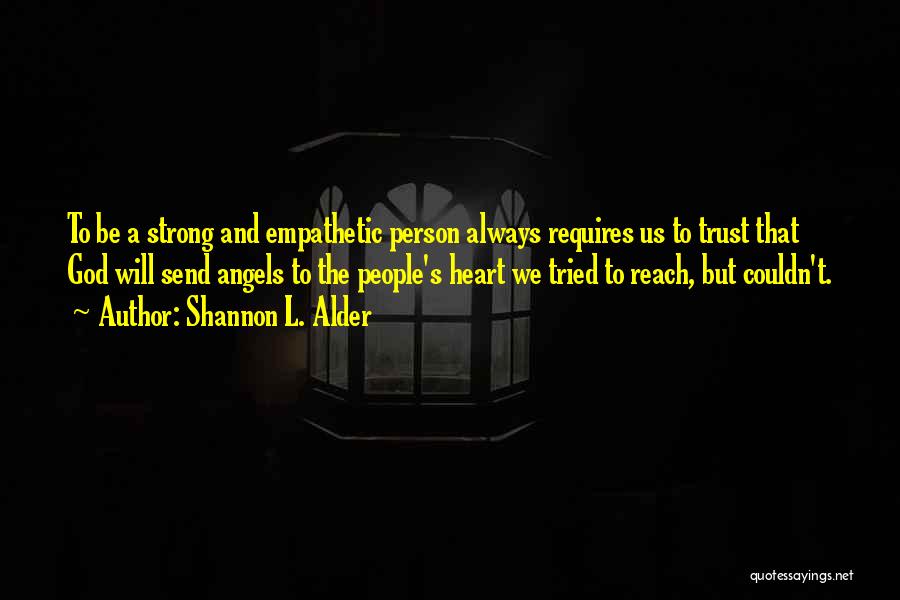 Shannon L. Alder Quotes: To Be A Strong And Empathetic Person Always Requires Us To Trust That God Will Send Angels To The People's