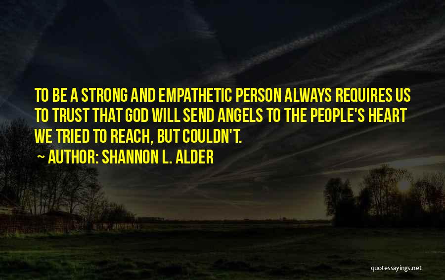 Shannon L. Alder Quotes: To Be A Strong And Empathetic Person Always Requires Us To Trust That God Will Send Angels To The People's