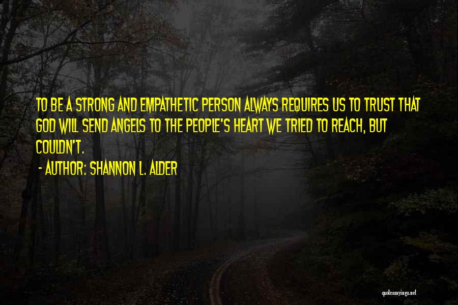 Shannon L. Alder Quotes: To Be A Strong And Empathetic Person Always Requires Us To Trust That God Will Send Angels To The People's