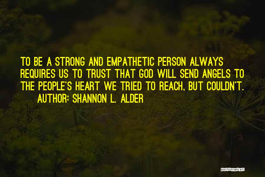 Shannon L. Alder Quotes: To Be A Strong And Empathetic Person Always Requires Us To Trust That God Will Send Angels To The People's