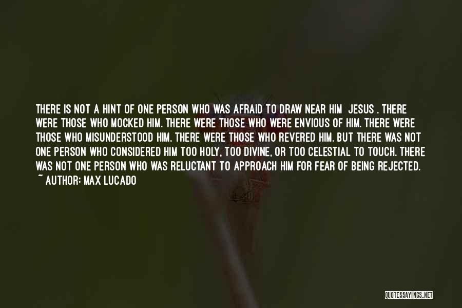 Max Lucado Quotes: There Is Not A Hint Of One Person Who Was Afraid To Draw Near Him [jesus]. There Were Those Who