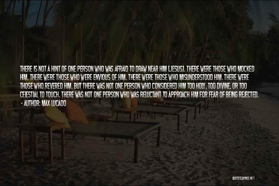 Max Lucado Quotes: There Is Not A Hint Of One Person Who Was Afraid To Draw Near Him [jesus]. There Were Those Who