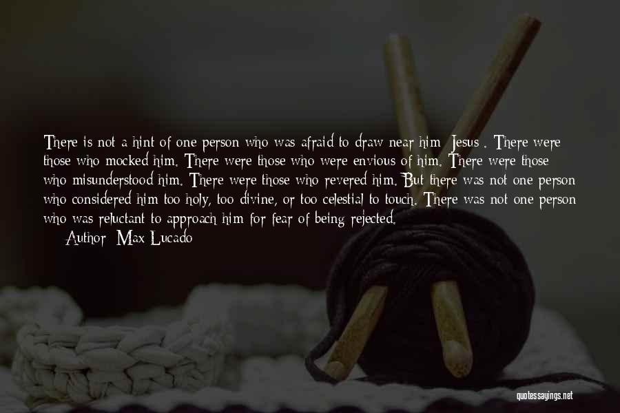 Max Lucado Quotes: There Is Not A Hint Of One Person Who Was Afraid To Draw Near Him [jesus]. There Were Those Who