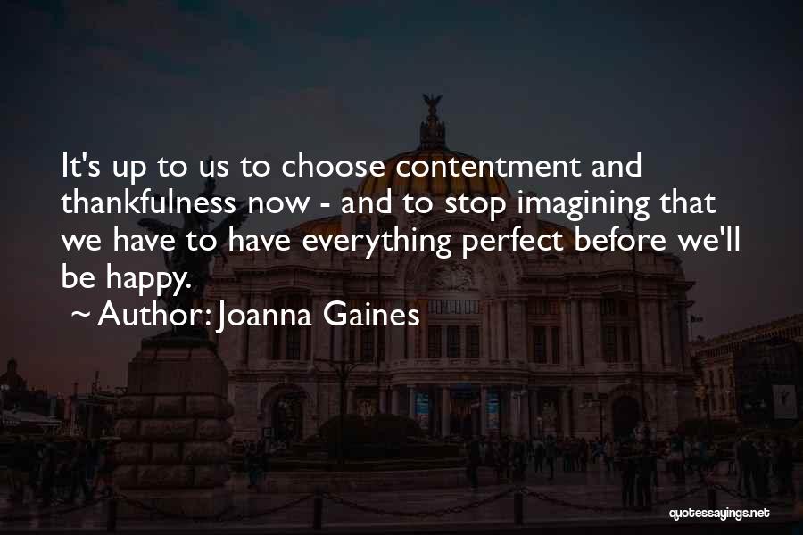 Joanna Gaines Quotes: It's Up To Us To Choose Contentment And Thankfulness Now - And To Stop Imagining That We Have To Have