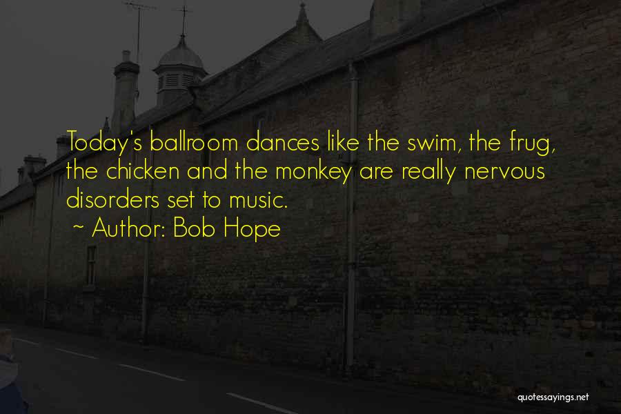 Bob Hope Quotes: Today's Ballroom Dances Like The Swim, The Frug, The Chicken And The Monkey Are Really Nervous Disorders Set To Music.