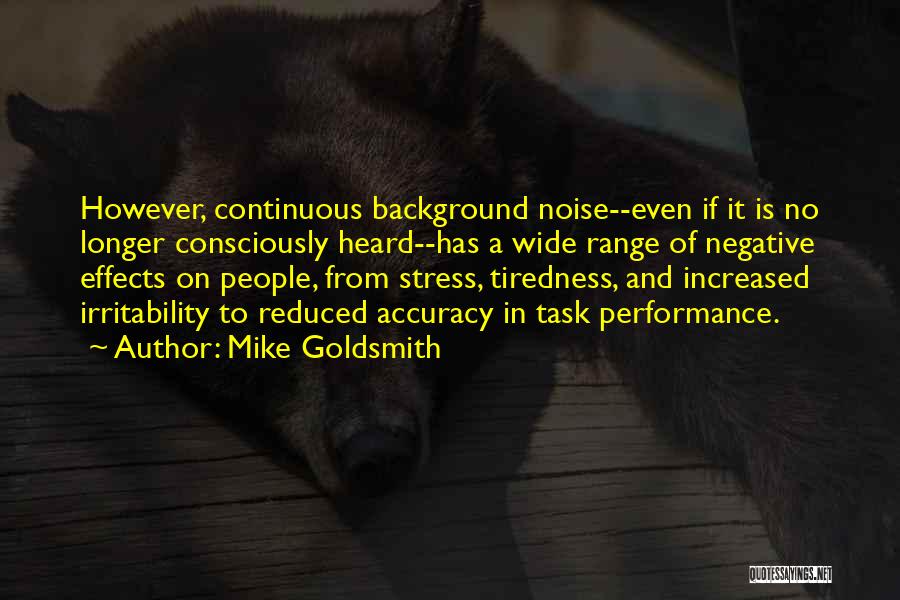 Mike Goldsmith Quotes: However, Continuous Background Noise--even If It Is No Longer Consciously Heard--has A Wide Range Of Negative Effects On People, From